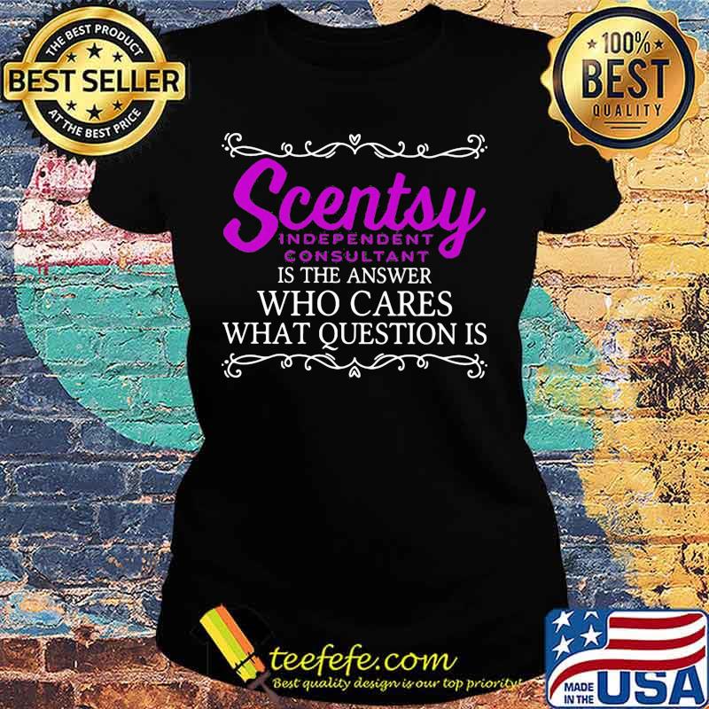 Scentsy is the answer who cares what question is s Ladies tee Scentsy is the answer who cares what question is s Ladies tee