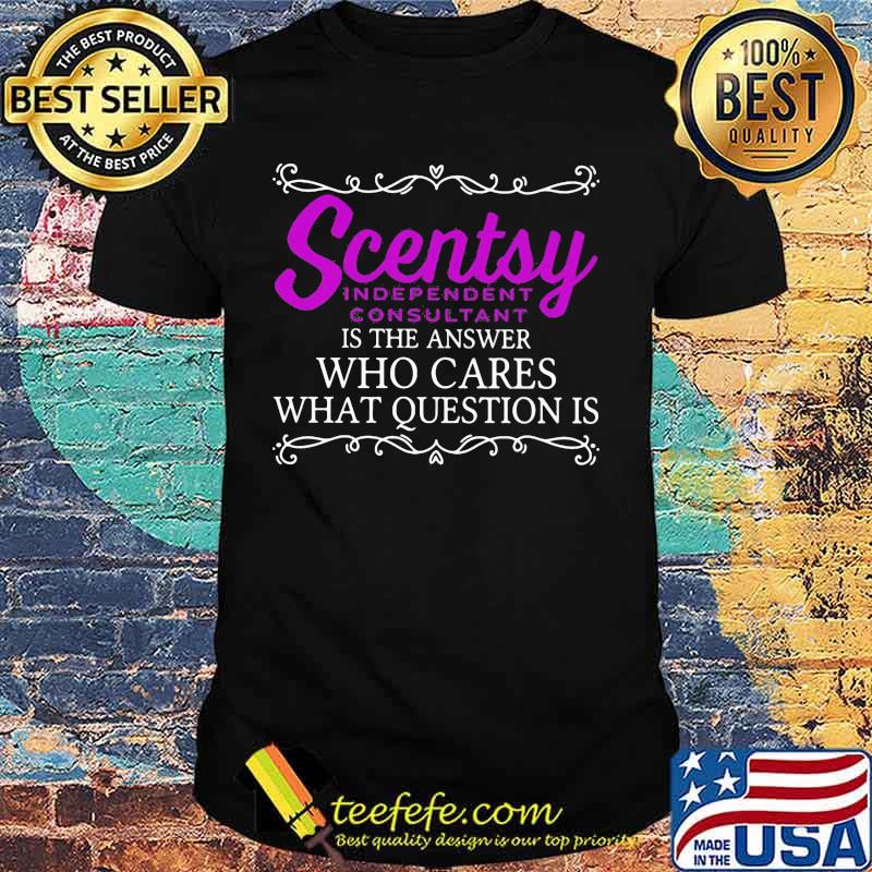 Scentsy is the answer who cares what question is shirt Scentsy is the answer who cares what question is shirt