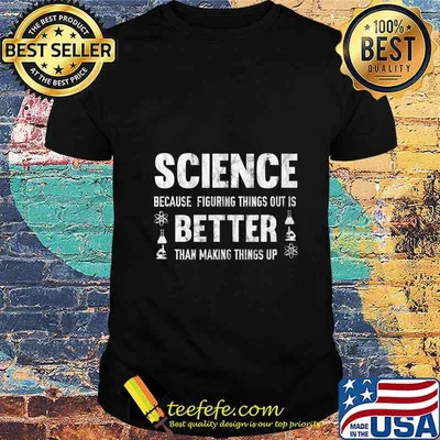 Science Figuring Things Out Is Better Than Making Things Up T-Shirt