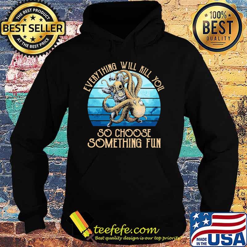 Scuba diving octopus everything will kill you so choose something fun s Hoodie Scuba diving octopus everything will kill you so choose something fun s Hoodie