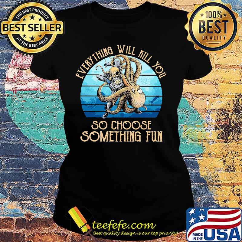 Scuba diving octopus everything will kill you so choose something fun s Ladies tee Scuba diving octopus everything will kill you so choose something fun s Ladies tee