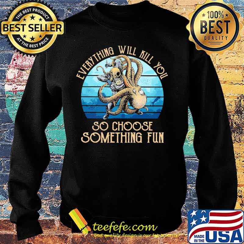 Scuba diving octopus everything will kill you so choose something fun s Sweater Scuba diving octopus everything will kill you so choose something fun s Sweater