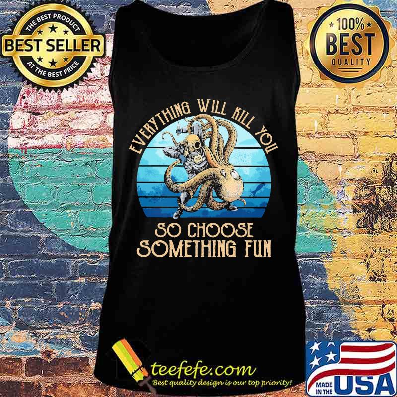 Scuba diving octopus everything will kill you so choose something fun s Tank top Scuba diving octopus everything will kill you so choose something fun s Tank top