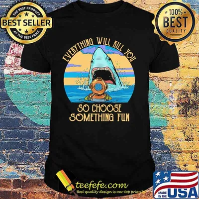 Scuba diving shark everything will kill you so choose fun shirt