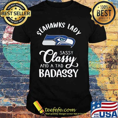 Seahawks lady sassy classy and a tad badassy shirt