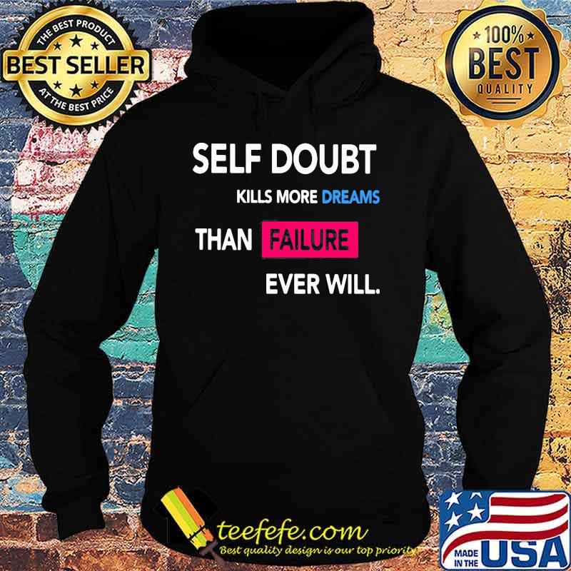 Self Doubt Kills More Dreams Than Failure Ever Will Shirt Hoodie Self Doubt Kills More Dreams Than Failure Ever Will Shirt Hoodie