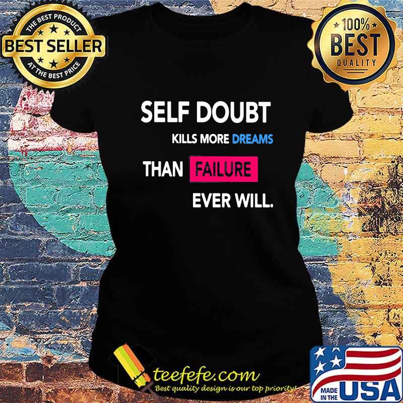 Self Doubt Kills More Dreams Than Failure Ever Will Shirt Ladies tee Self Doubt Kills More Dreams Than Failure Ever Will Shirt Ladies tee