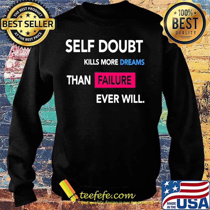 Self Doubt Kills More Dreams Than Failure Ever Will Shirt Sweater Self Doubt Kills More Dreams Than Failure Ever Will Shirt Sweater
