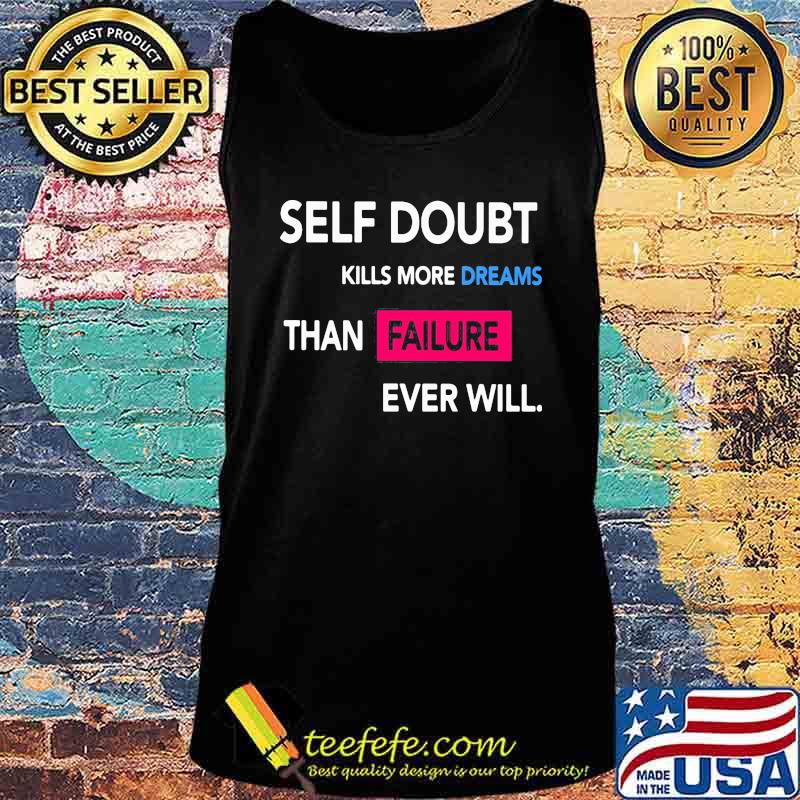 Self Doubt Kills More Dreams Than Failure Ever Will Shirt Tank top Self Doubt Kills More Dreams Than Failure Ever Will Shirt Tank top