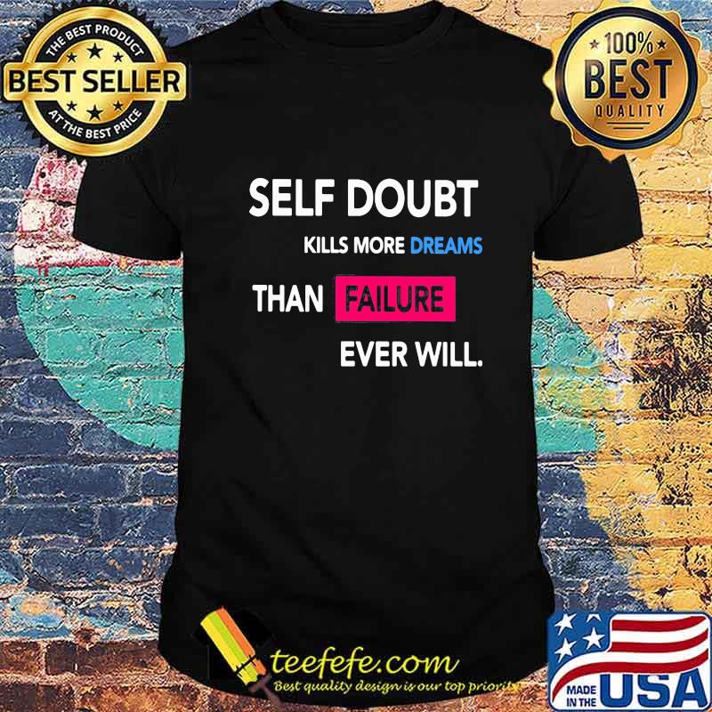 Self Doubt Kills More Dreams Than Failure Ever Will Shirt Self Doubt Kills More Dreams Than Failure Ever Will Shirt