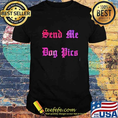 Send Me Dog Pics Shirt
