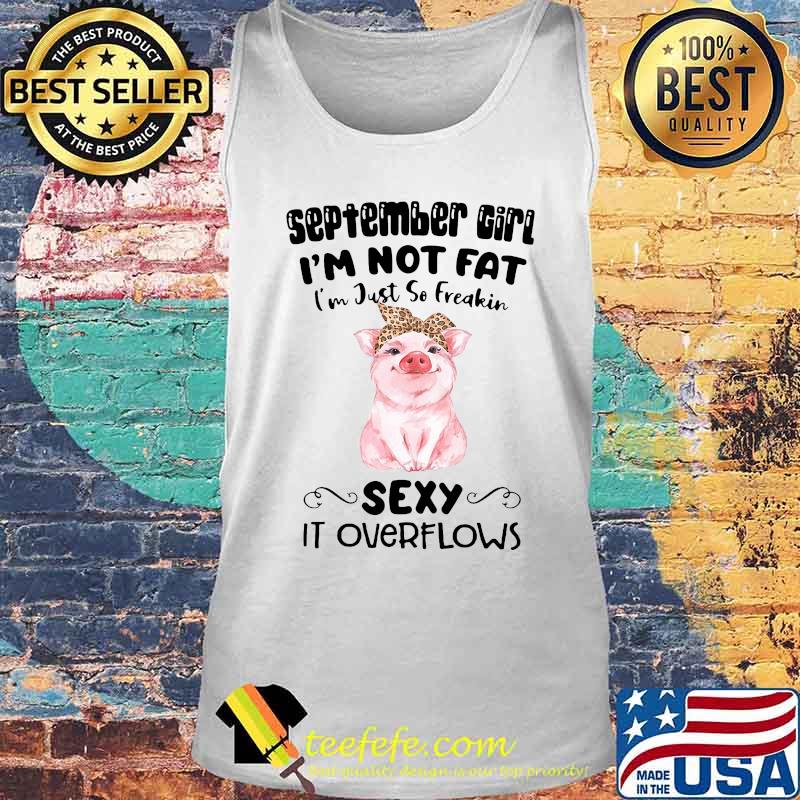 SEPTEMBER GIRL I'M NOT FAT I'M JUST SO FREAKIN SEXY IT OVERFLOWS PIG SHIRT Tank top SEPTEMBER GIRL I'M NOT FAT I'M JUST SO FREAKIN SEXY IT OVERFLOWS PIG SHIRT Tank top
