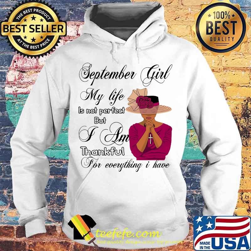 September Girl My Life Is Not Perfect But I Am Thankful For Everything I Have Shirt Hoodie September Girl My Life Is Not Perfect But I Am Thankful For Everything I Have Shirt Hoodie