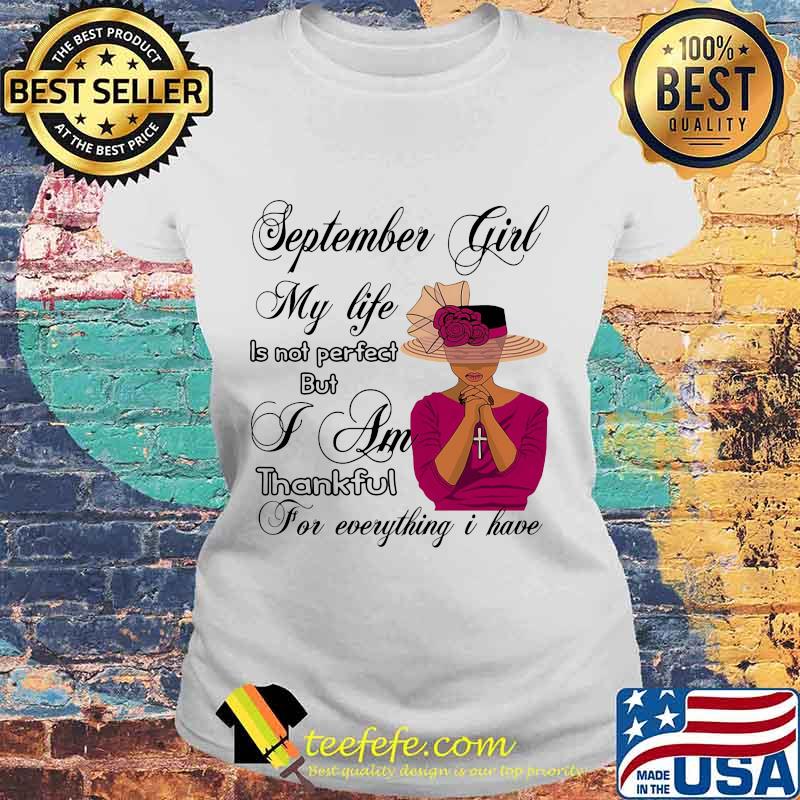 September Girl My Life Is Not Perfect But I Am Thankful For Everything I Have Shirt Laides tee September Girl My Life Is Not Perfect But I Am Thankful For Everything I Have Shirt Laides tee