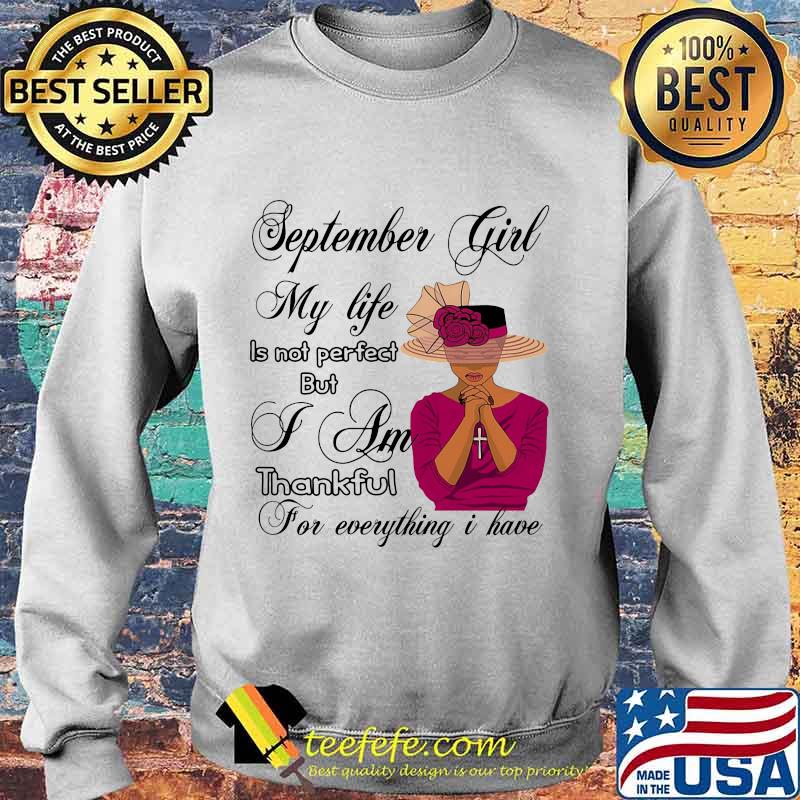 September Girl My Life Is Not Perfect But I Am Thankful For Everything I Have Shirt Sweater September Girl My Life Is Not Perfect But I Am Thankful For Everything I Have Shirt Sweater