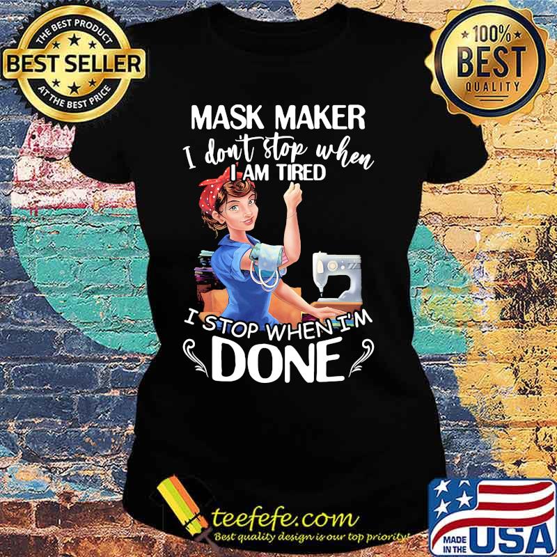 Sewing mask maker i don't stop when i am tired i stop when i'm done s Ladies tee Sewing mask maker i don't stop when i am tired i stop when i'm done s Ladies tee