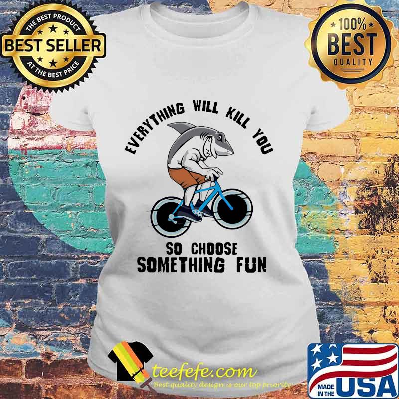 Shark everything will kill you so choose something fun s Laides tee Shark everything will kill you so choose something fun s Laides tee