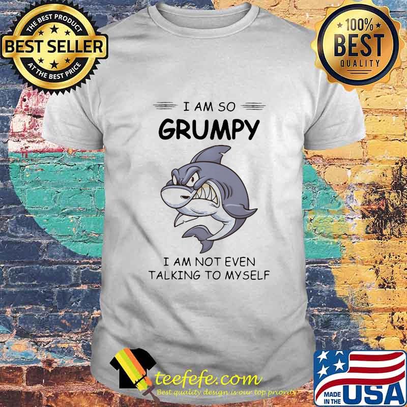 Shark I am so grumpy I am not even talking to myself shirt