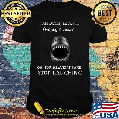 Shark i am sweet lovable kind shy and innocent oh for heaven's sake stop laughing shirt