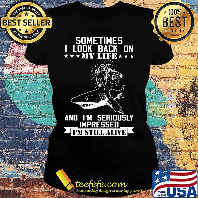 Shark sometimes i look back on my life and i'm seriously impressed i'm still alive s Ladies tee Shark sometimes i look back on my life and i'm seriously impressed i'm still alive s Ladies tee