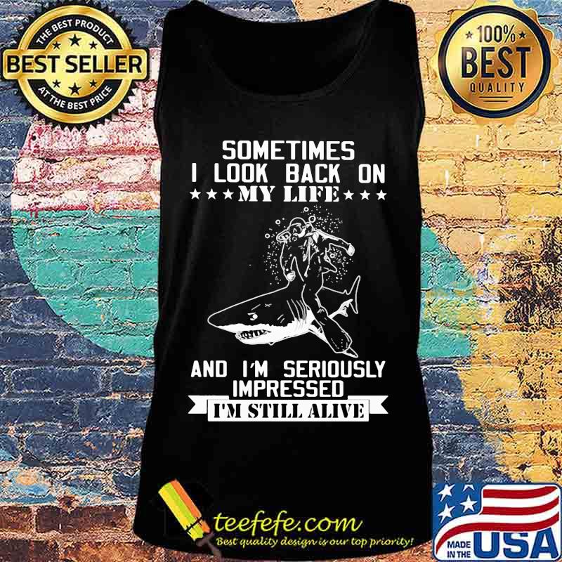 Shark sometimes i look back on my life and i'm seriously impressed i'm still alive s Tank top Shark sometimes i look back on my life and i'm seriously impressed i'm still alive s Tank top