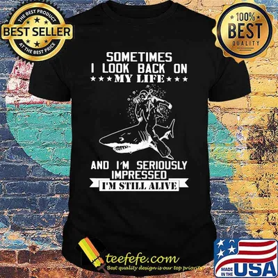 Shark sometimes i look back on my life and i'm seriously impressed i'm still alive shirt