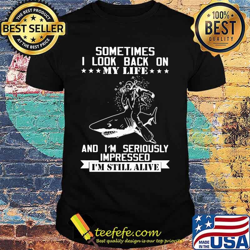Shark sometimes i look back on my life and i'm seriously impressed i'm still alive shirt Shark sometimes i look back on my life and i'm seriously impressed i'm still alive shirt