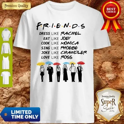 Friends Dress Like Rachel Eat Like Joey Cook Like Monica Sing Like Phoebe Joke Like Chandler Love Like Ross Shirt