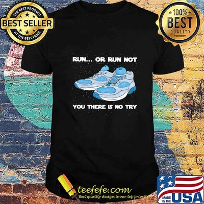 Shoes Run or run not you there is no try shirt