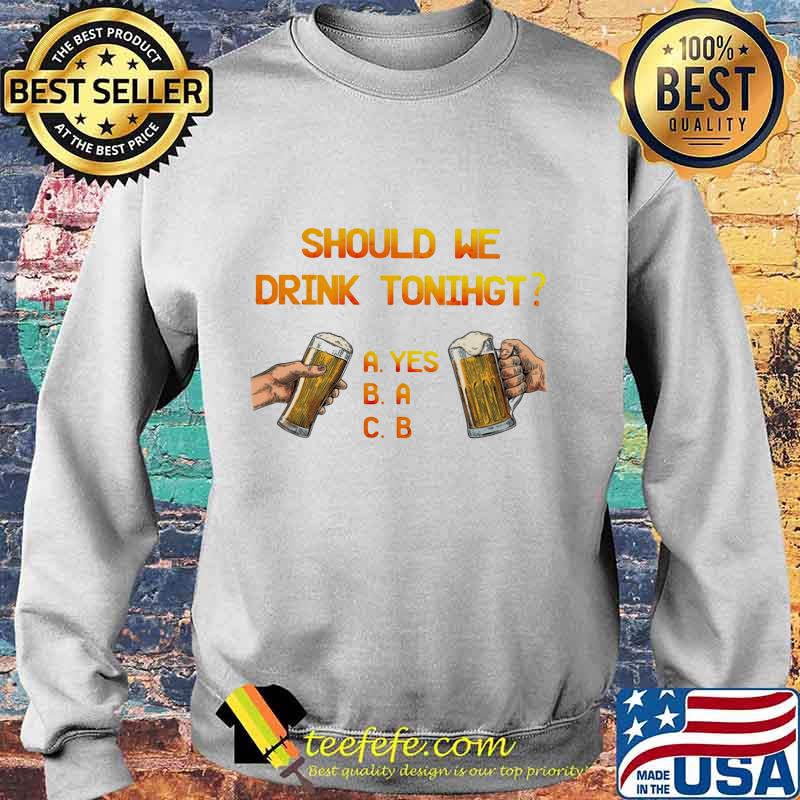 SHOULD WE DRINK TONIGHT HAND BEER SHIRT Sweater SHOULD WE DRINK TONIGHT HAND BEER SHIRT Sweater