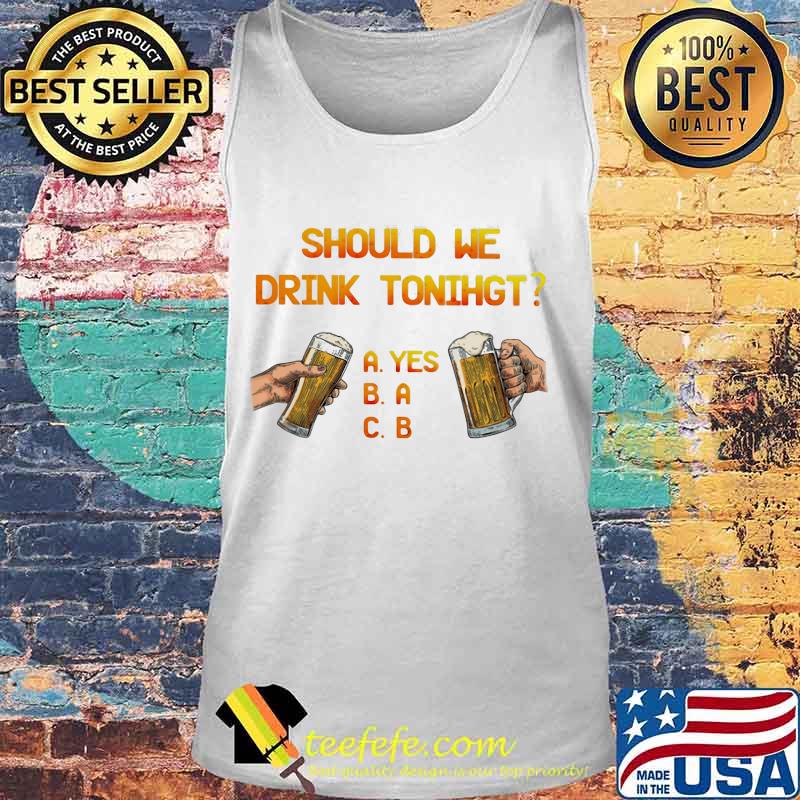SHOULD WE DRINK TONIGHT HAND BEER SHIRT Tank top SHOULD WE DRINK TONIGHT HAND BEER SHIRT Tank top