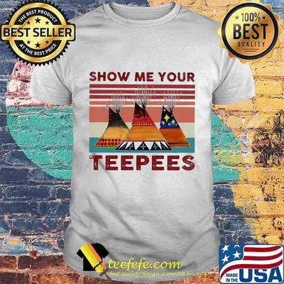 SHOW ME YOUR TEEPEES VINTAGE RETRO SHIRT