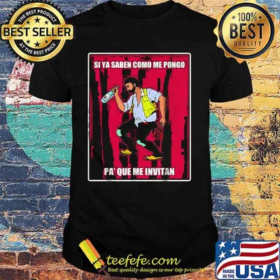 Si ya saben como me pongo pa que me invitan shirt