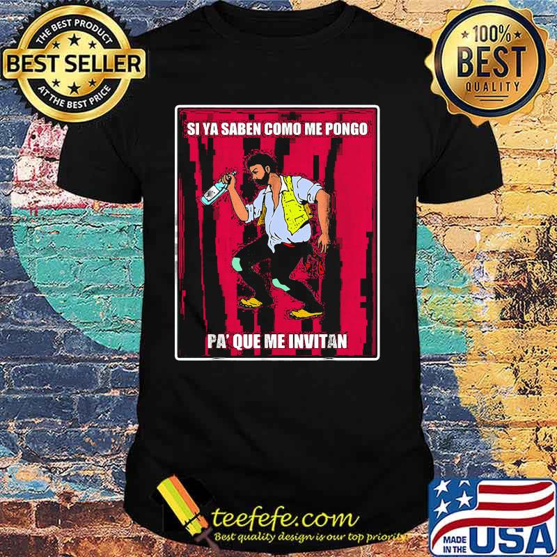 Si ya saben como me pongo pa que me invitan shirt Si ya saben como me pongo pa que me invitan shirt