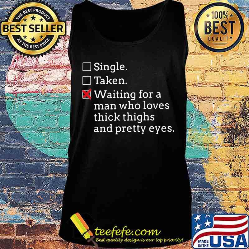 Single Taken Waiting for a man who loves thick thighs and pretty eyes s Tank top Single Taken Waiting for a man who loves thick thighs and pretty eyes s Tank top