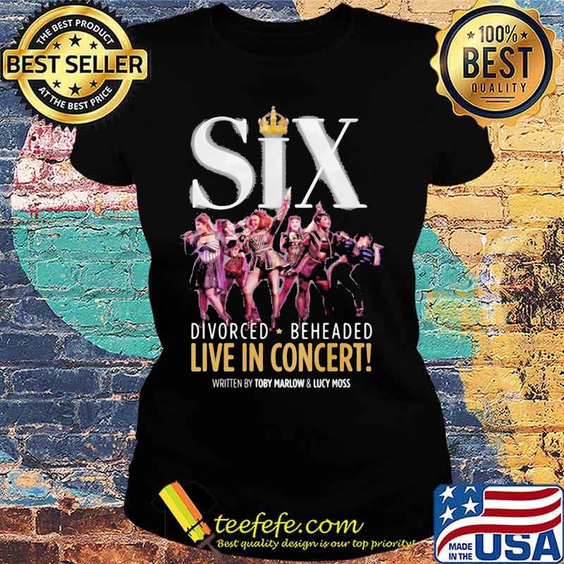 Six divorced beheaded live in concert written by toby marlow and lucky moss s Ladies tee Six divorced beheaded live in concert written by toby marlow and lucky moss s Ladies tee