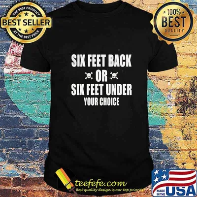 Six feet back or six feet under your choice shirt