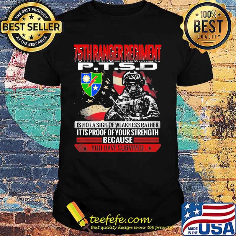 Skeleton 75th ranger regiment veteran ptsd is not a sign of weakness rather it is proof of your strength because you have survived shirt