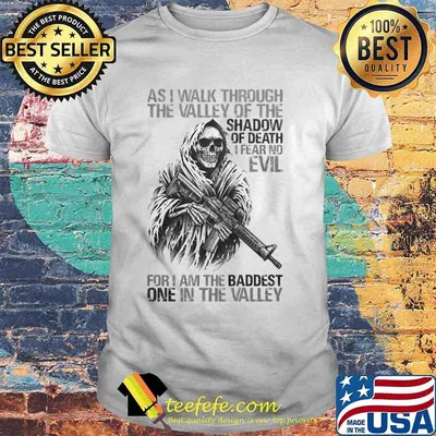 Skeleton as i walk through the valley of the shadow of death i fear no evil for i am the baddest one in the valley shirt