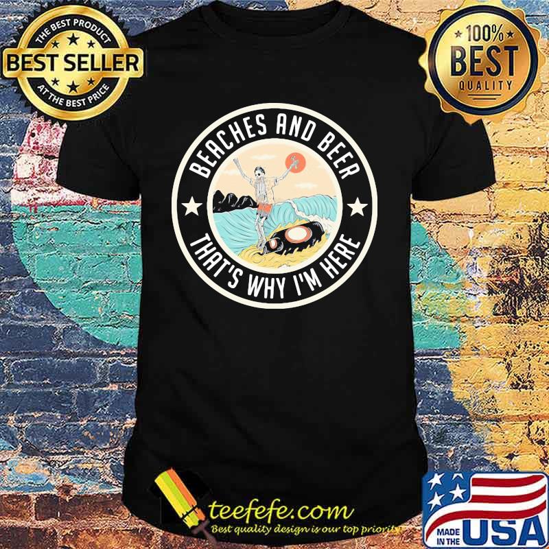 Skeleton beaches and beer that's why i'm here shirt Skeleton beaches and beer that's why i'm here shirt