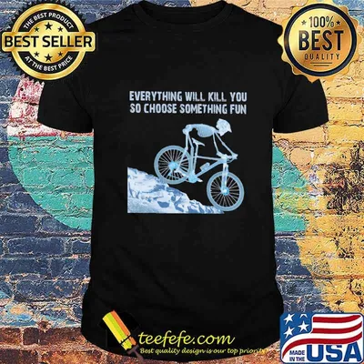 Skeleton cycling everything will kill you so choose something fun shirt