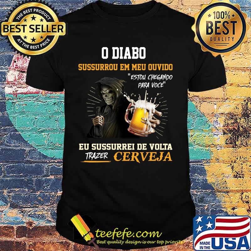 Skeleton death o diabo sussurrou em meu ouvido eu sussurro de volta trazer cerveja shirt Skeleton death o diabo sussurrou em meu ouvido eu sussurro de volta trazer cerveja shirt