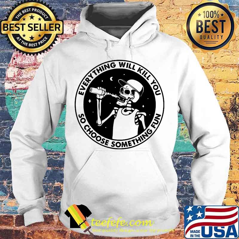 Skeleton everything will kill you so choose something fun s Hoodie Skeleton everything will kill you so choose something fun s Hoodie
