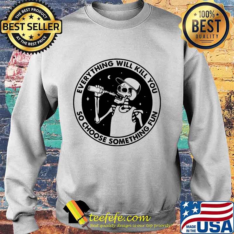 Skeleton everything will kill you so choose something fun s Sweater Skeleton everything will kill you so choose something fun s Sweater