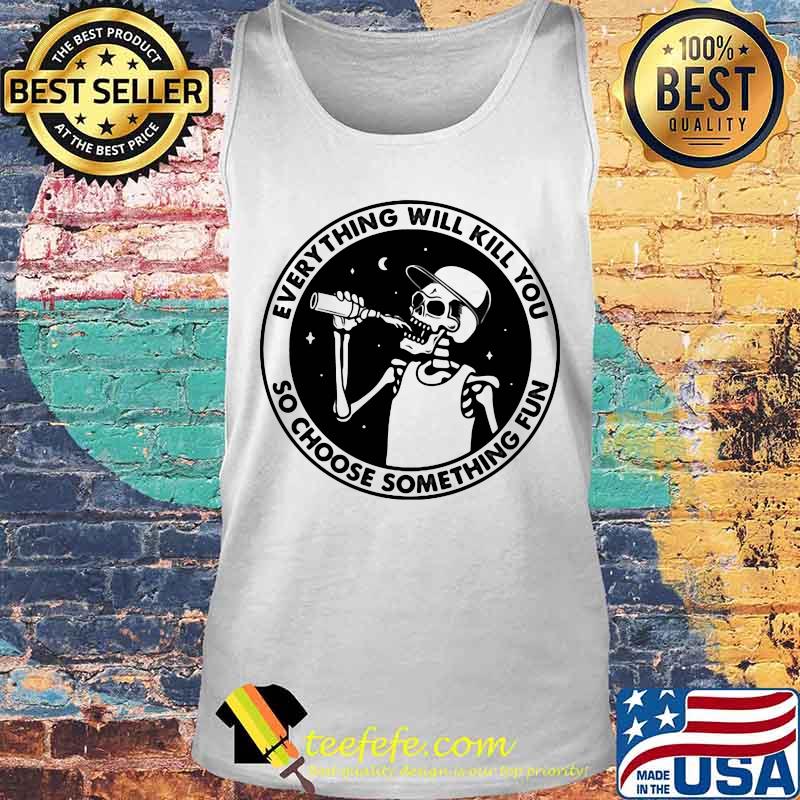 Skeleton everything will kill you so choose something fun s Tank top Skeleton everything will kill you so choose something fun s Tank top