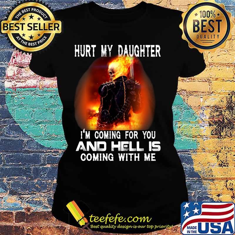 Skeleton hurt my daughter i'm coming for you and hell is coming with me fire s Ladies tee Skeleton hurt my daughter i'm coming for you and hell is coming with me fire s Ladies tee
