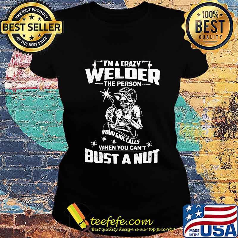 Skeleton i'm a crazy welder the person your girl calls when you can't bust a nut s Ladies tee Skeleton i'm a crazy welder the person your girl calls when you can't bust a nut s Ladies tee