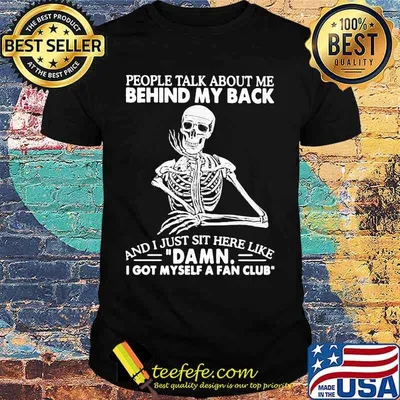 Skeleton people talk about me behind my back and i just sit here like damn i got myself a fan club shirt