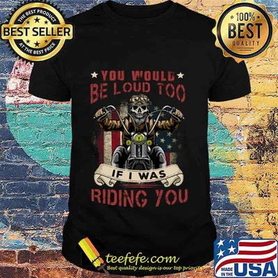 Skeleton riding motorcycle you would be loud too if i was riding you shirt