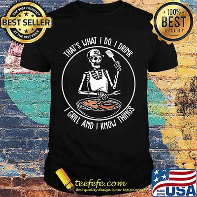 Skeleton that's what i do i drink i grill and i know things shirt